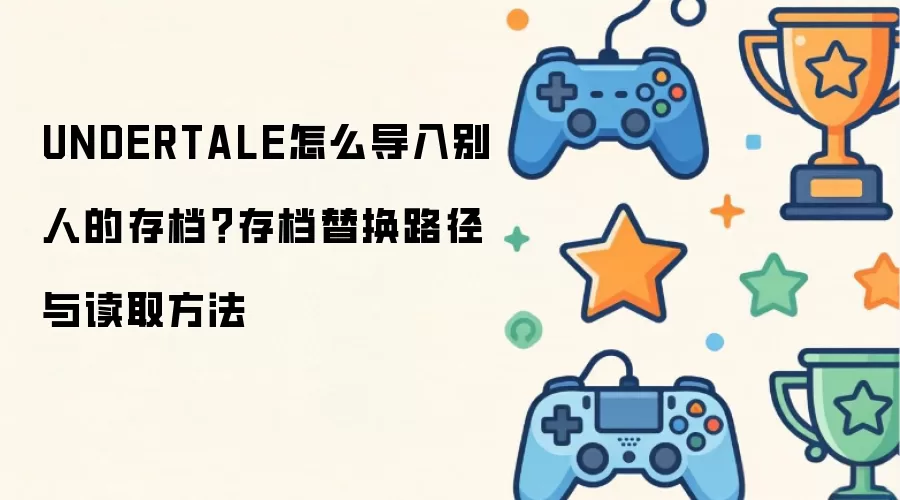 UNDERTALE怎么导入别人的存档?存档替换路径与读取方法