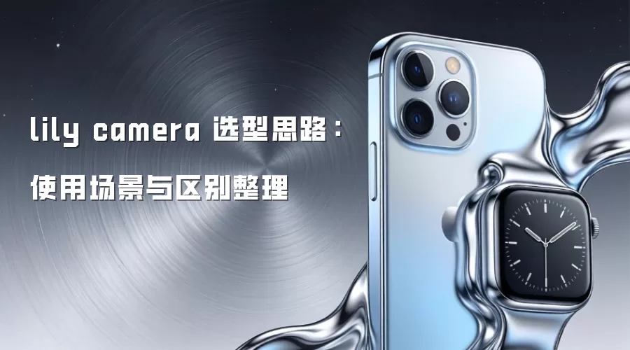 lily camera 选型思路:使用场景与区别整理