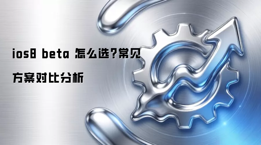 ios8 beta 怎么选？常见方案对比分析