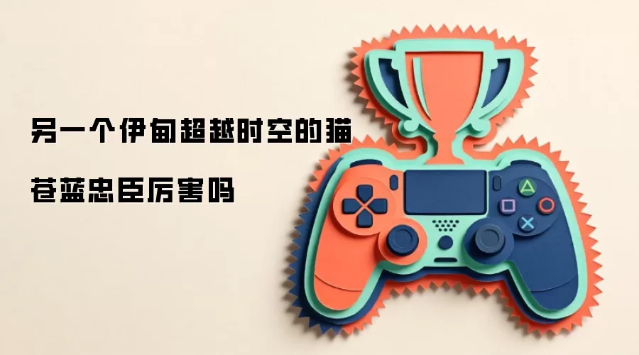 另一个伊甸超越时空的猫苍蓝忠臣厉害吗