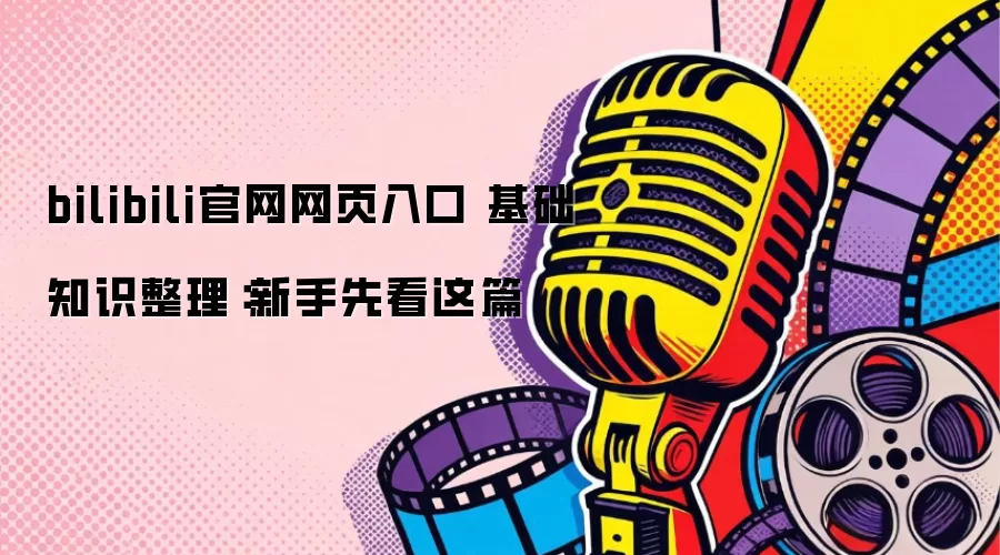 bilibili官网网页入口 基础知识整理：新手先看这篇