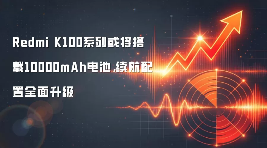 Redmi K100系列或将搭载10000mAh电池,续航配置全面升级