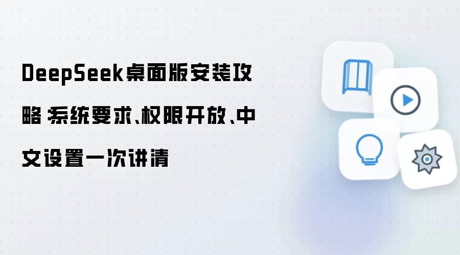 DeepSeek桌面版安装攻略：系统要求、权限开放、中文设置一次讲清