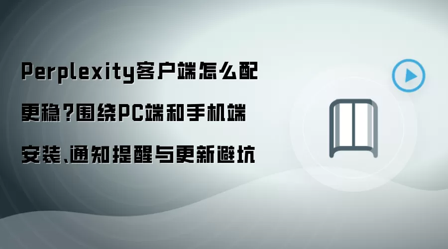 Perplexity客户端怎么配更稳?围绕PC端和手机端安装、通知提醒与更新避坑