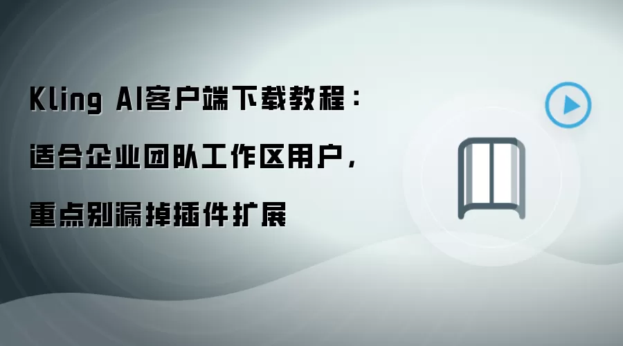 Kling AI客户端下载教程:适合企业团队工作区用户,重点别漏掉插件扩展