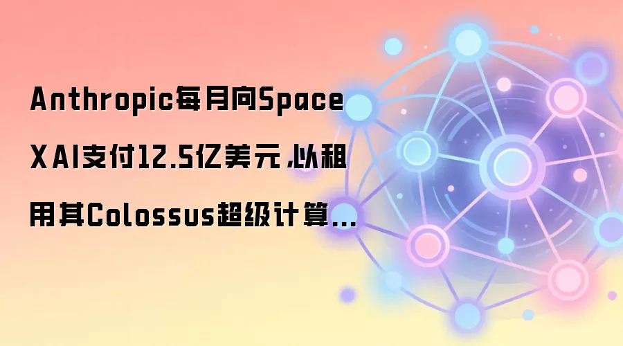 Anthropic 租用 SpaceXAI Colossus 超级计算机集群的高额租金揭示 AI 基础设施新经济逻辑
