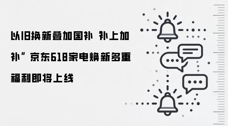 以旧换新叠加国补“补上加补” 京东618家电焕新多重福利即将上线