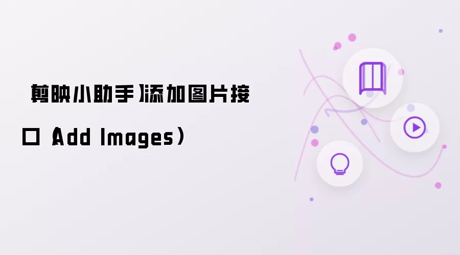 【剪映小助手】添加图片接口（Add Images）