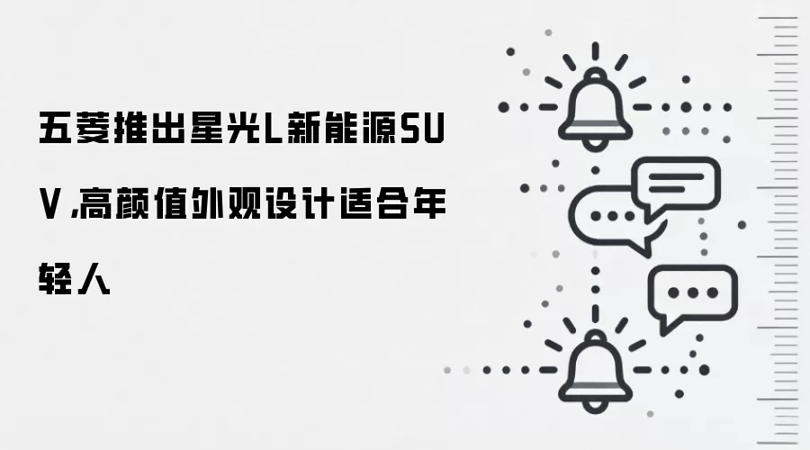 五菱推出星光L新能源SUV，高颜值外观设计适合年轻人