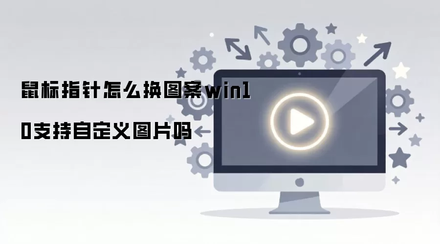 鼠标指针怎么换图案win10支持自定义图片吗