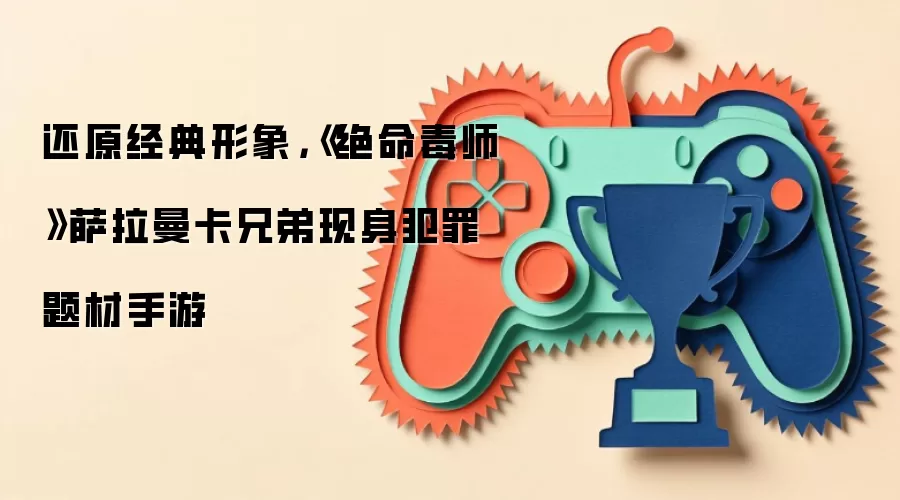 还原经典形象，《绝命毒师》萨拉曼卡兄弟现身犯罪题材手游