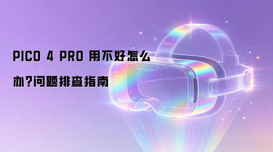 PICO 4 PRO 用不好怎么办?问题排查指南