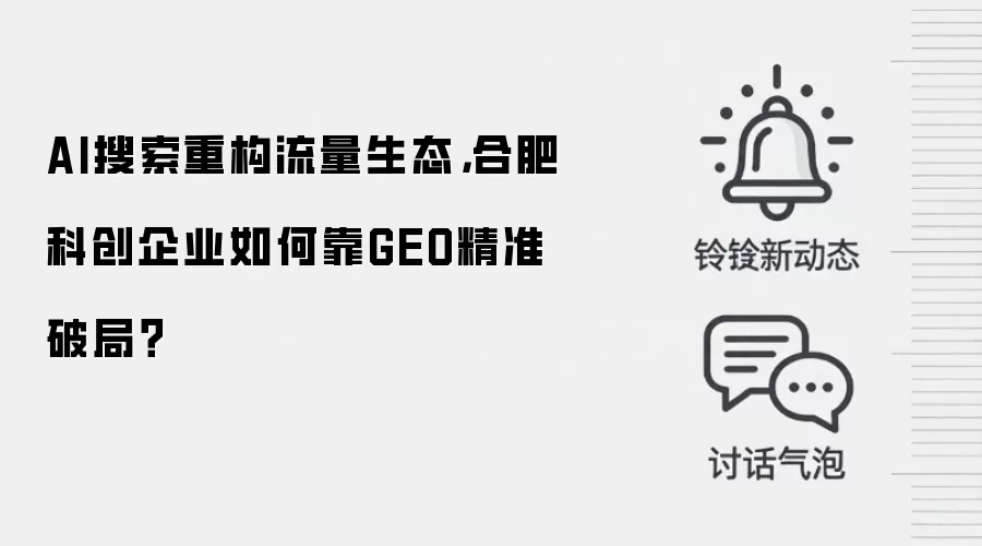 AI搜索重构流量生态，合肥科创企业如何靠GEO精准破局？