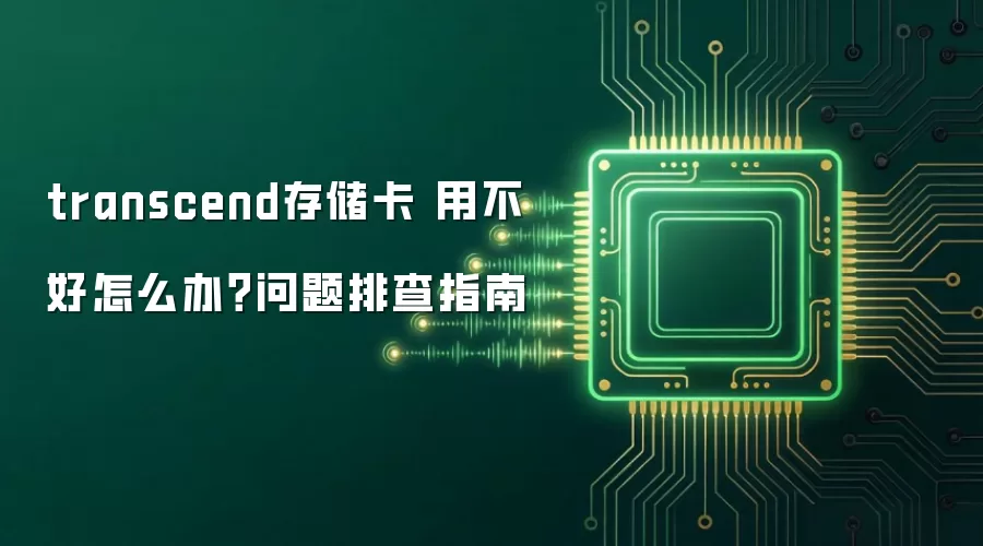 transcend存储卡 用不好怎么办？问题排查指南