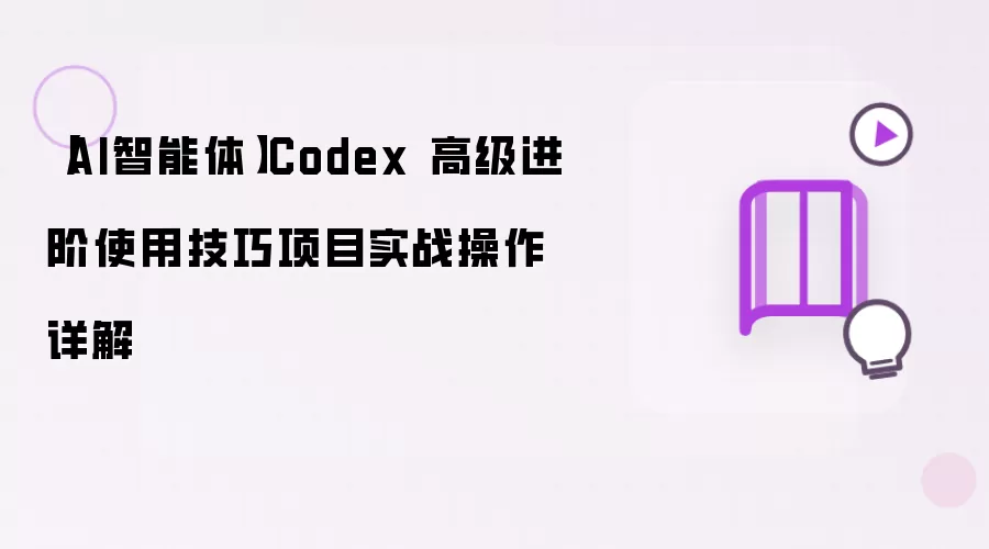 【AI智能体】Codex 高级进阶使用技巧项目实战操作详解