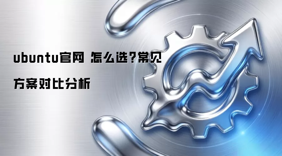 ubuntu官网 怎么选？常见方案对比分析