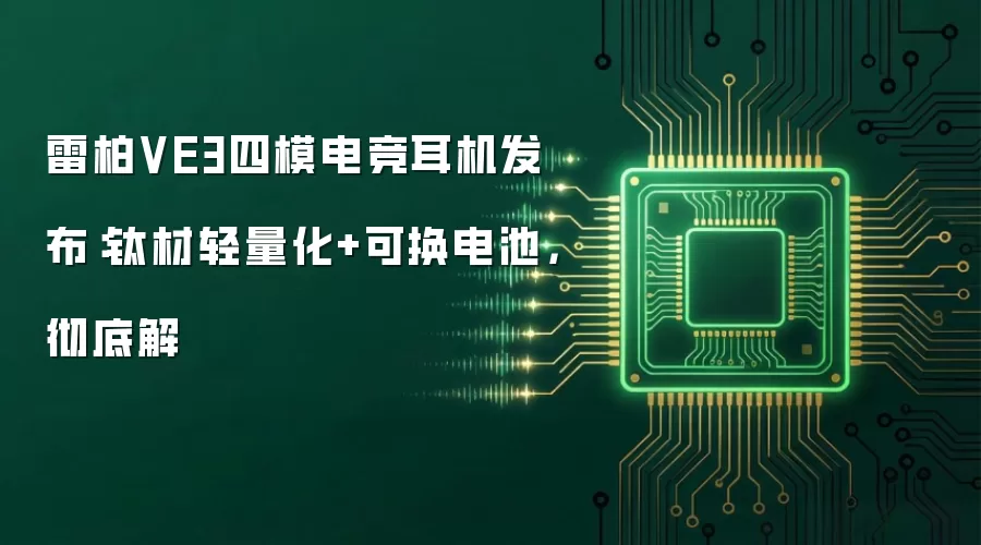 雷柏VE3四模电竞耳机发布：钛材轻量化+可换电池，彻底解