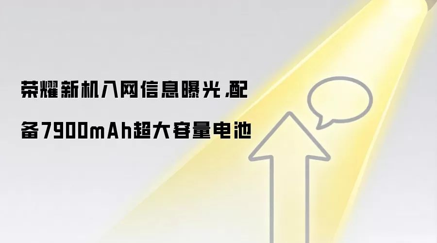 荣耀新机入网信息曝光，配备7900mAh超大容量电池