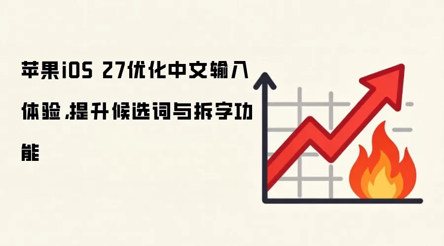 苹果iOS 27优化中文输入体验,提升候选词与拆字功能