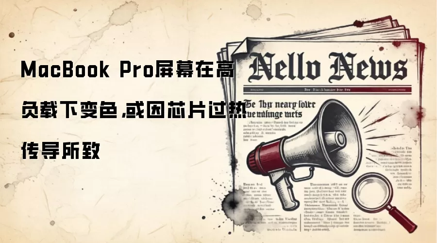 MacBook Pro屏幕在高负载下变色,或因芯片过热传导所致