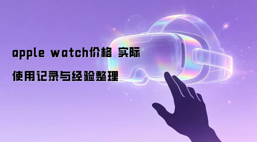 apple watch价格 实际使用记录与经验整理