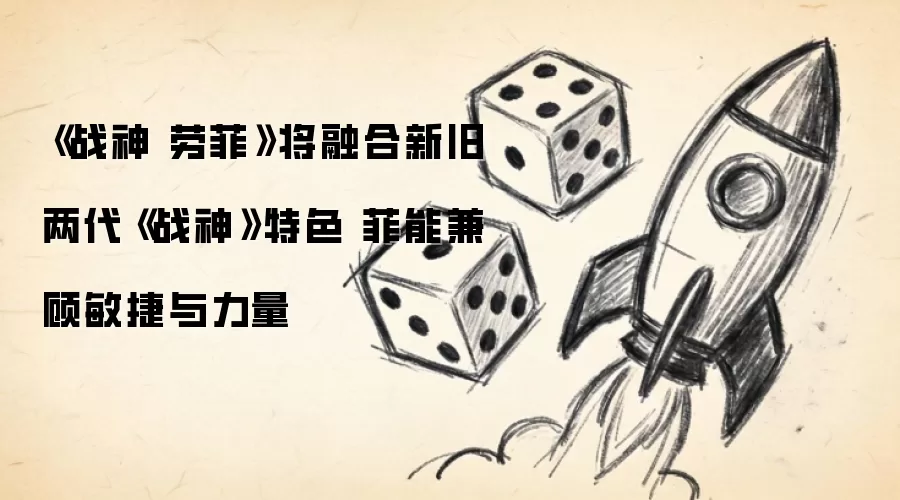 《战神 劳菲》将融合新旧两代《战神》特色 菲能兼顾敏捷与力量