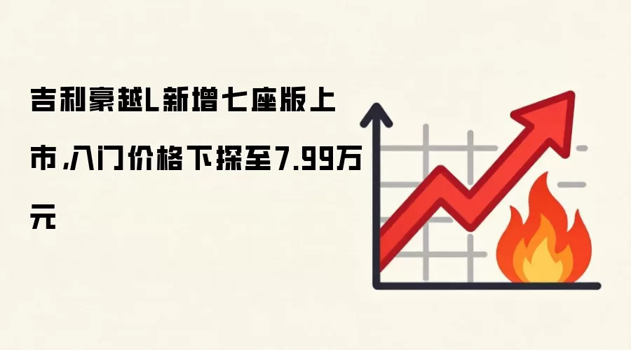 吉利豪越L新增七座版上市，入门价格下探至7.99万元