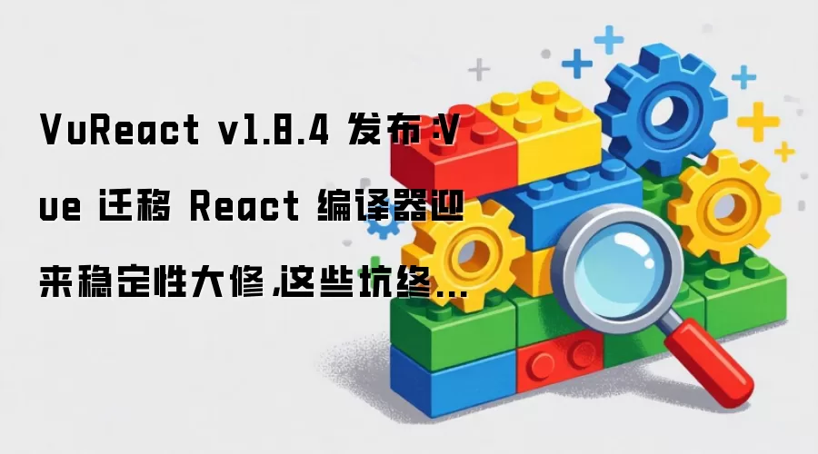 VuReact v1.8.4 发布:Vue 迁移 React 编译器迎来稳定性大修,这些坑终于被填平了
