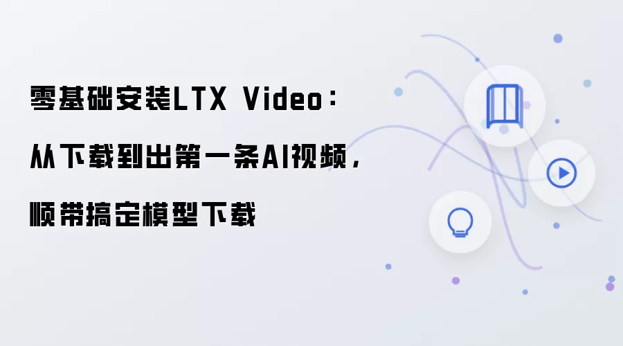 零基础安装LTX Video:从下载到出第一条AI视频,顺带搞定模型下载