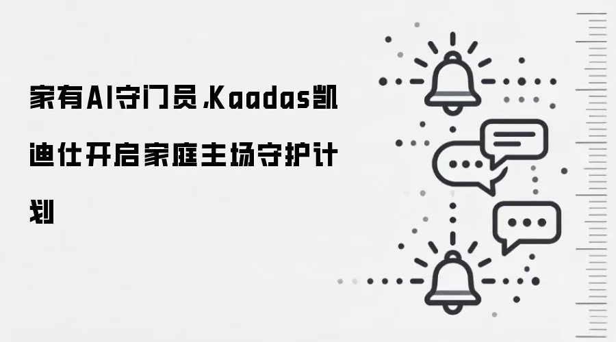 家有AI守门员，Kaadas凯迪仕开启家庭主场守护计划