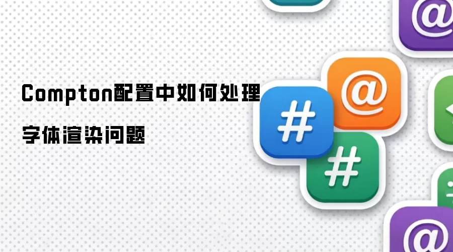 Compton配置中如何处理字体渲染问题