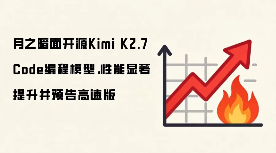 月之暗面开源Kimi K2.7 Code编程模型，性能显著提升并预告高速版