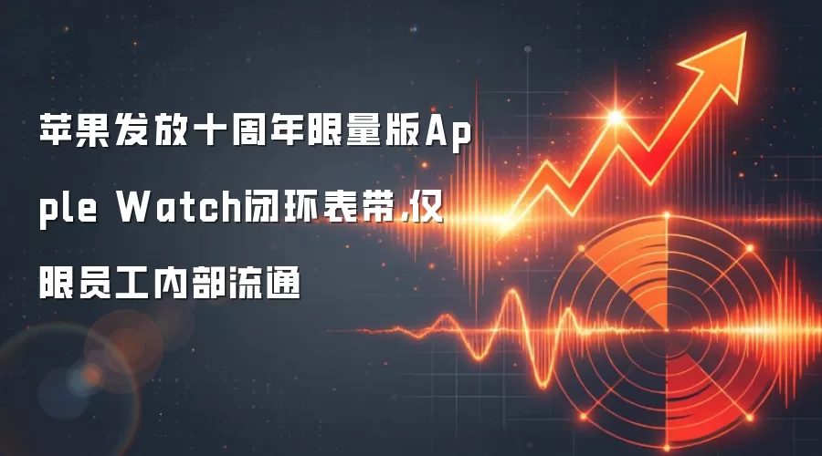 苹果发放十周年限量版Apple Watch闭环表带,仅限员工内部流通