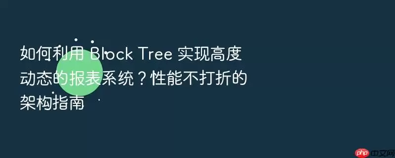 如何利用 Block Tree 实现高度动态的报表系统?性能不打折的架构指南