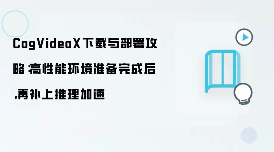CogVideoX下载与部署攻略：高性能环境准备完成后，再补上推理加速