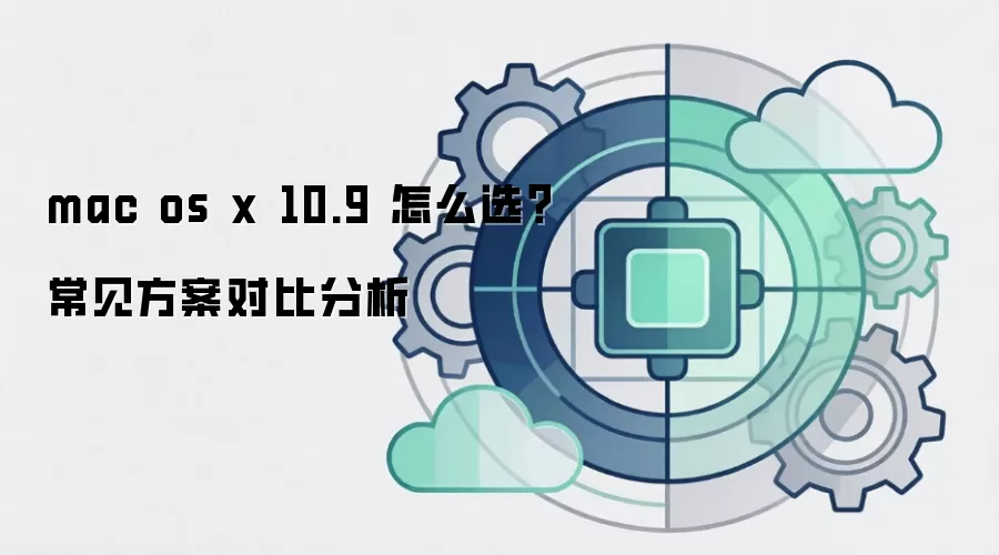 mac os x 10.9 怎么选?常见方案对比分析