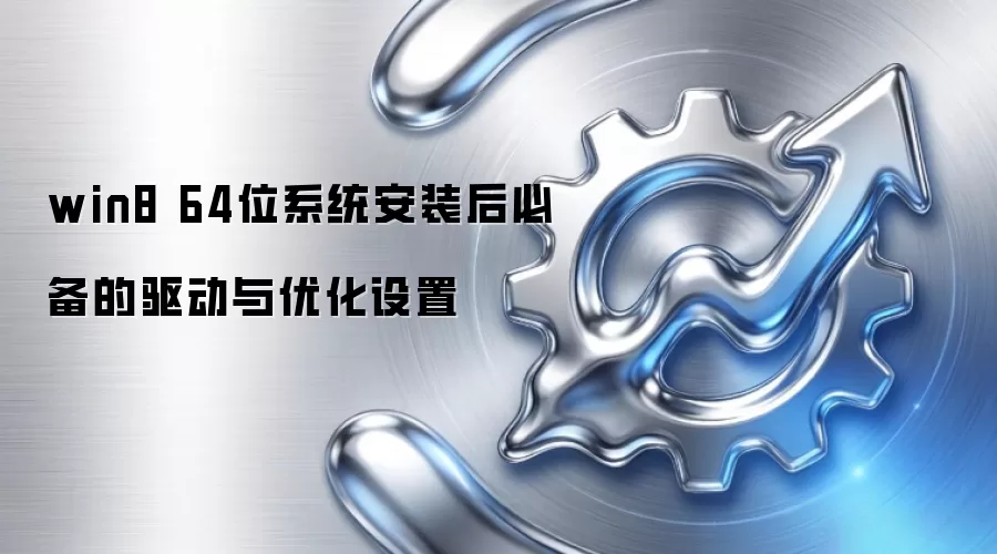 win8 64位系统安装后必备的驱动与优化设置