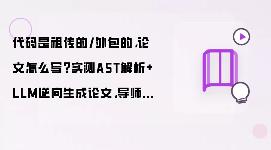 代码是祖传的/外包的,论文怎么写?实测AST解析+LLM逆向生成论文,导师看了直呼内行