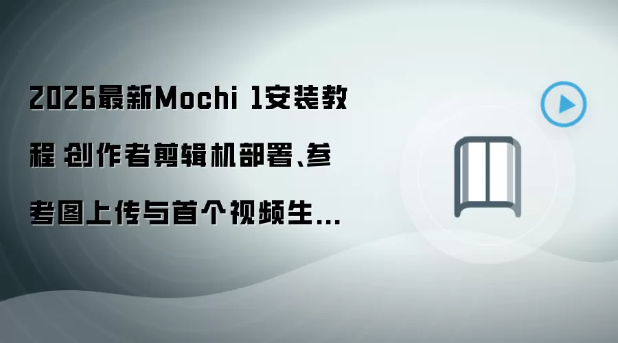 2026最新Mochi 1安装教程：创作者剪辑机部署、参考图上传与首个视频生成全流程