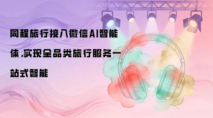 同程旅行接入微信AI智能体，实现全品类旅行服务一站式智能