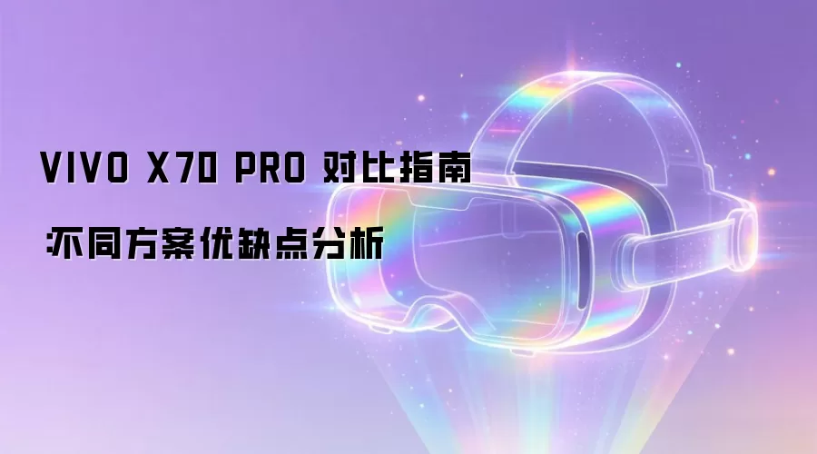VIVO X70 PRO 对比指南:不同方案优缺点分析