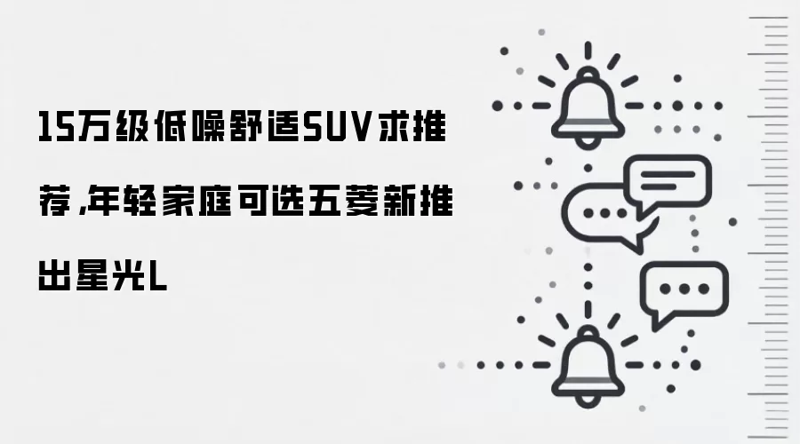 15万级低噪舒适SUV求推荐，年轻家庭可选五菱新推出星光L