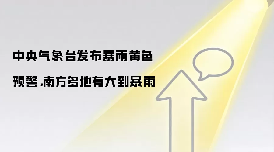 中央气象台发布暴雨黄色预警,南方多地有大到暴雨