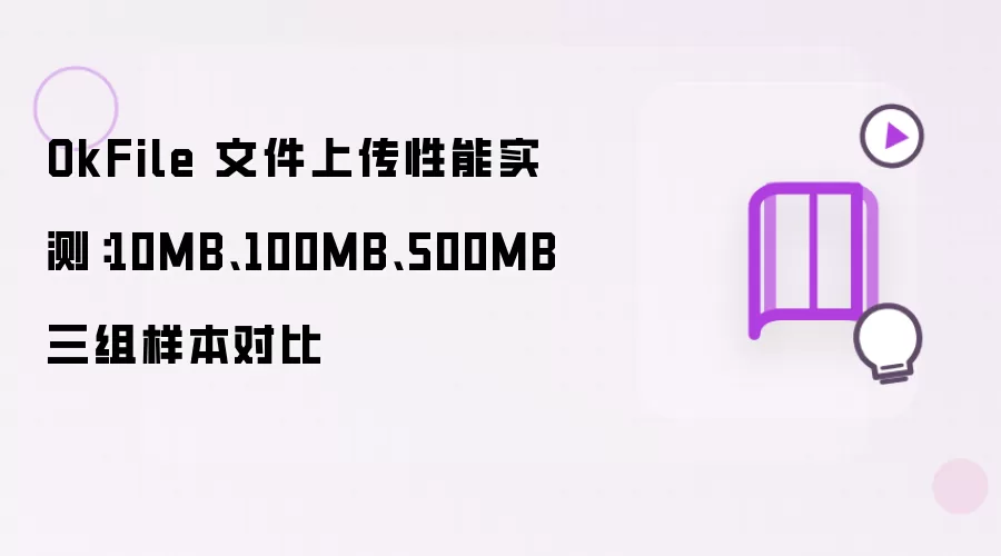 OkFile 文件上传性能实测：10MB、100MB、500MB 三组样本对比