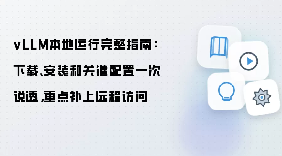 vLLM本地运行完整指南:下载、安装和关键配置一次说透,重点补上远程访问