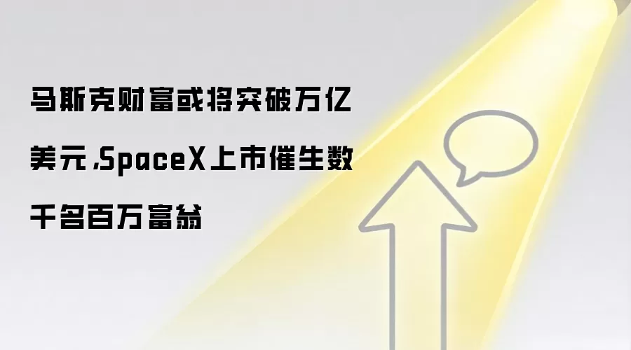 马斯克财富或将突破万亿美元,SpaceX上市催生数千名百万富翁