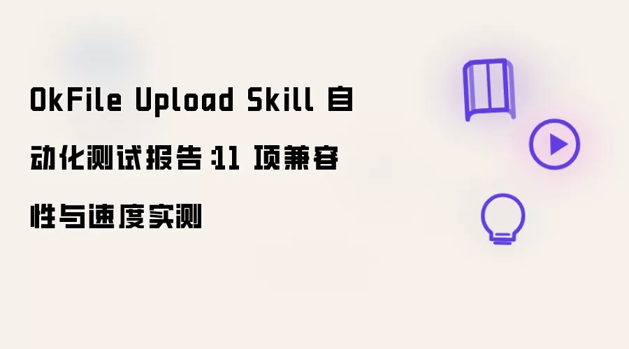 OkFile Upload Skill 自动化测试报告：11 项兼容性与速度实测