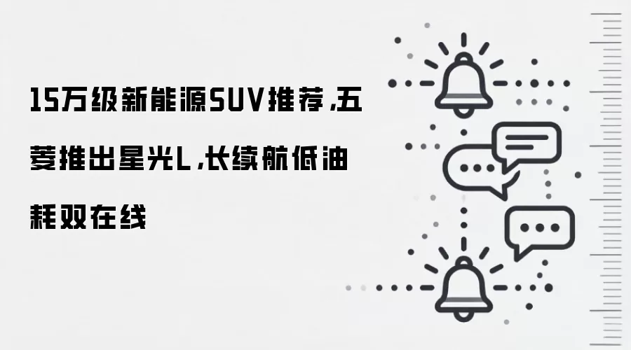 15万级新能源SUV推荐，五菱推出星光L，长续航低油耗双在线