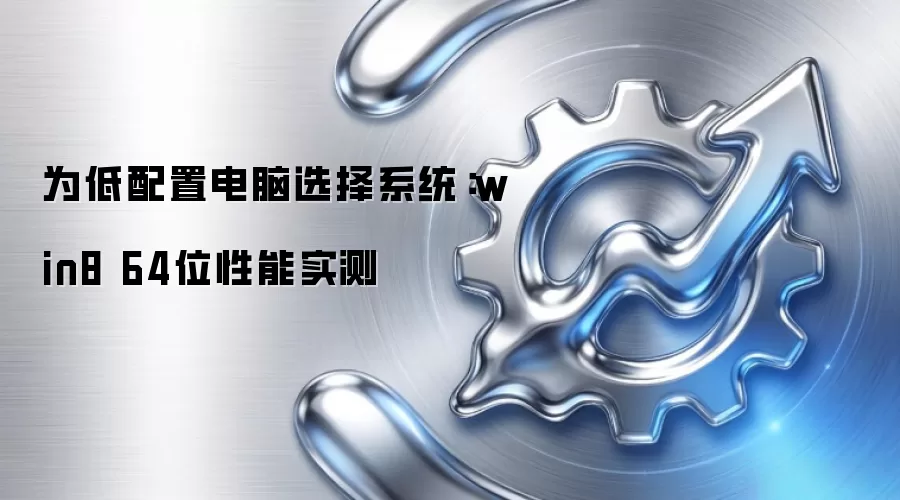 为低配置电脑选择系统:win8 64位性能实测