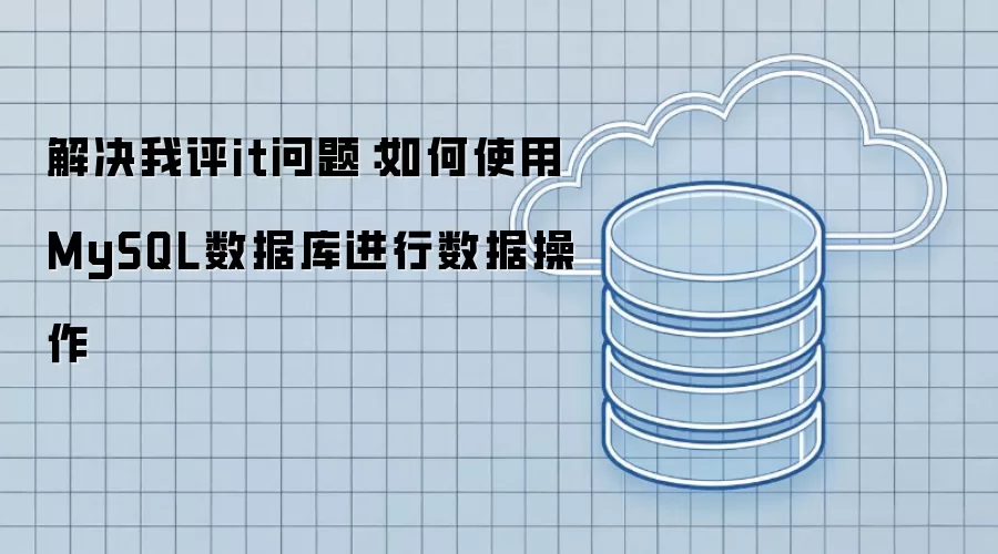 解决我评it问题：如何使用MySQL数据库进行数据操作
